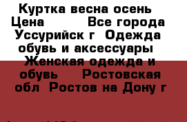 Куртка весна осень › Цена ­ 500 - Все города, Уссурийск г. Одежда, обувь и аксессуары » Женская одежда и обувь   . Ростовская обл.,Ростов-на-Дону г.